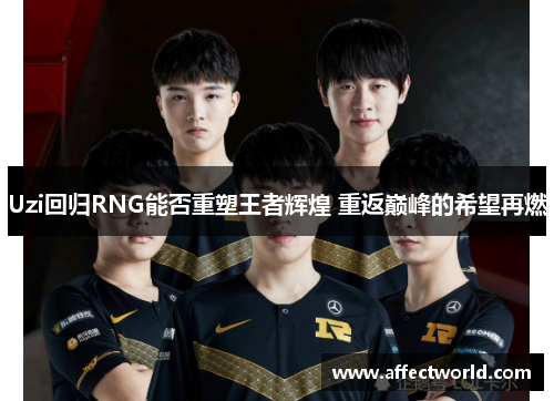 Uzi回归RNG能否重塑王者辉煌 重返巅峰的希望再燃 Uzi回归RNG能否重塑王者辉煌 重返巅峰的希望再燃