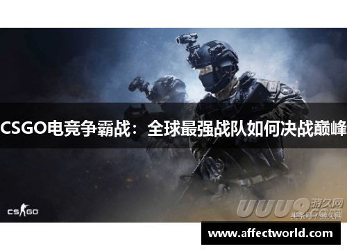 CSGO电竞争霸战：全球最强战队如何决战巅峰