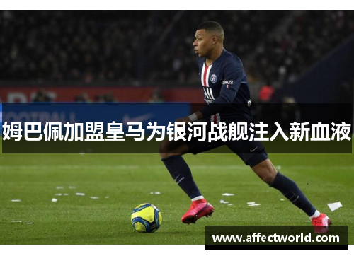 姆巴佩加盟皇马为银河战舰注入新血液