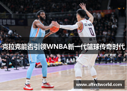 克拉克能否引领WNBA新一代篮球传奇时代