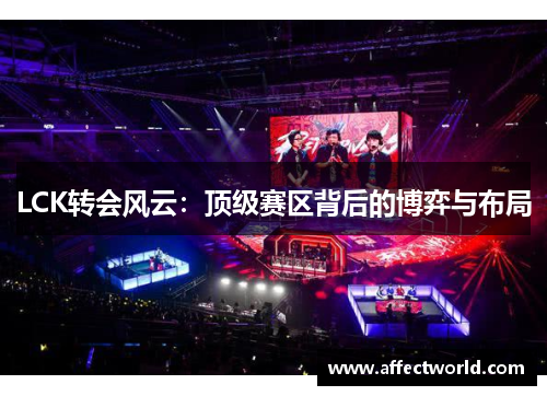 LCK转会风云：顶级赛区背后的博弈与布局