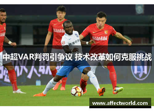 中超VAR判罚引争议 技术改革如何克服挑战