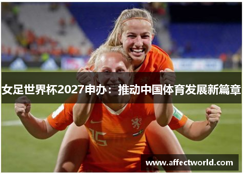 女足世界杯2027申办:推动中国体育发展新篇章 女足世界杯2027申办:推动中国体育发展新篇章