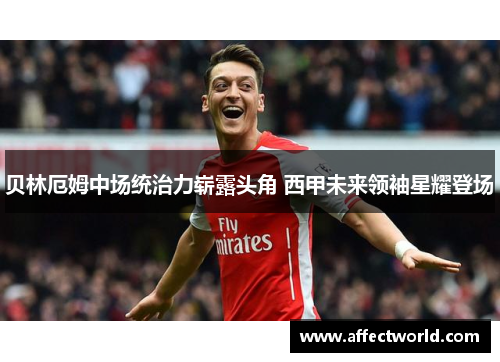 贝林厄姆中场统治力崭露头角 西甲未来领袖星耀登场