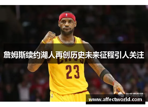 詹姆斯续约湖人再创历史未来征程引人关注