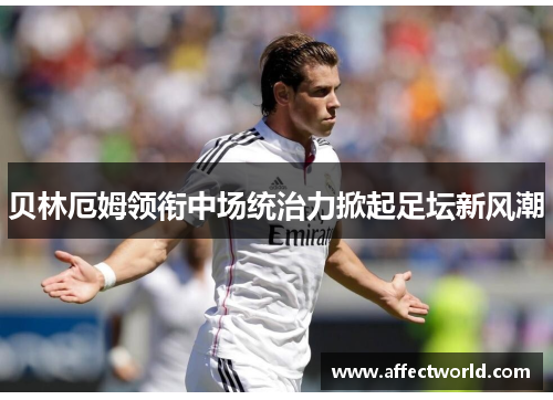 贝林厄姆领衔中场统治力掀起足坛新风潮