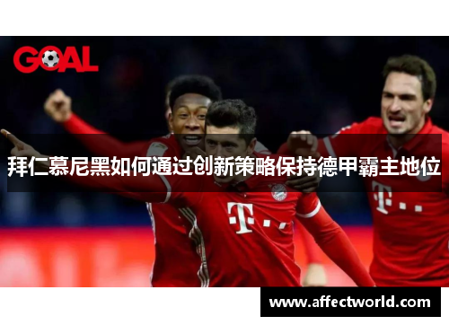 拜仁慕尼黑如何通过创新策略保持德甲霸主地位