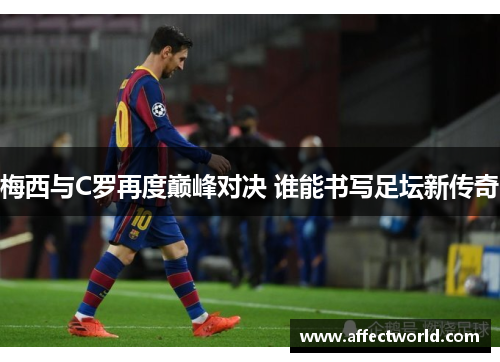 梅西与C罗再度巅峰对决 谁能书写足坛新传奇