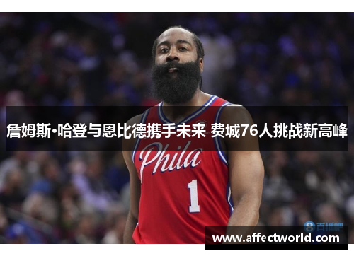 詹姆斯·哈登与恩比德携手未来 费城76人挑战新高峰