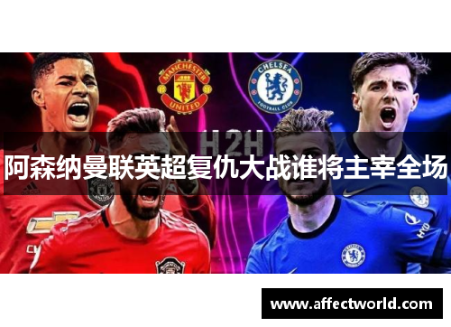 阿森纳曼联英超复仇大战谁将主宰全场 阿森纳曼联英超复仇大战谁将主宰全场