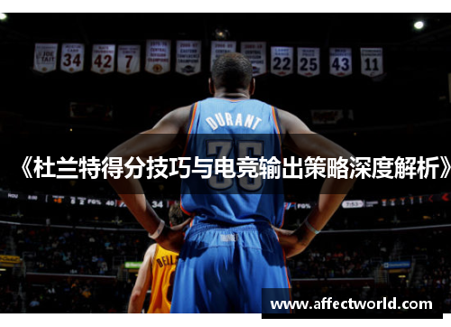 《杜兰特得分技巧与电竞输出策略深度解析》