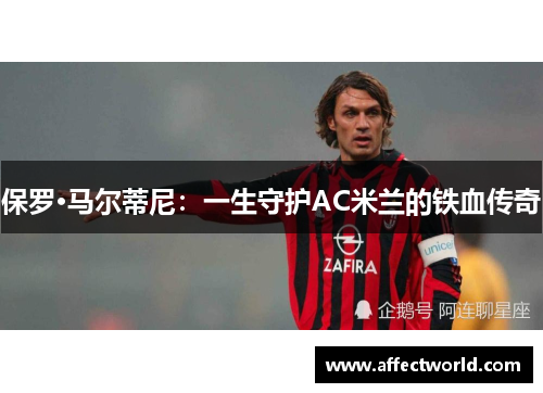 保罗·马尔蒂尼:一生守护AC米兰的铁血传奇 保罗·马尔蒂尼:一生守护AC米兰的铁血传奇