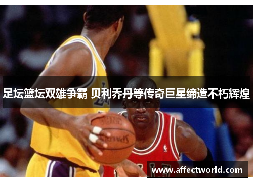 足坛篮坛双雄争霸 贝利乔丹等传奇巨星缔造不朽辉煌