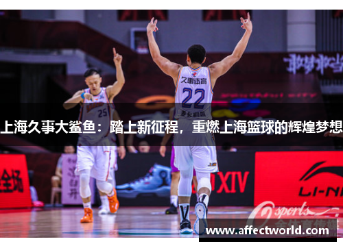上海久事大鲨鱼：踏上新征程，重燃上海篮球的辉煌梦想
