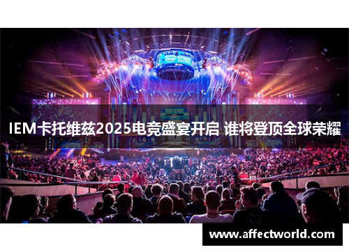 IEM卡托维兹2025电竞盛宴开启 谁将登顶全球荣耀