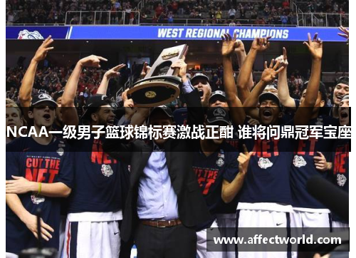 NCAA一级男子篮球锦标赛激战正酣 谁将问鼎冠军宝座