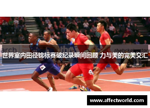 世界室内田径锦标赛破纪录瞬间回顾 力与美的完美交汇