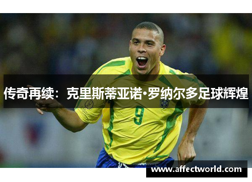 传奇再续：克里斯蒂亚诺·罗纳尔多足球辉煌