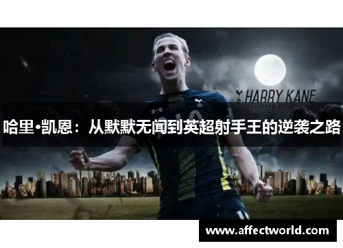 哈里·凯恩：从默默无闻到英超射手王的逆袭之路