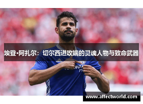 埃登·阿扎尔:切尔西进攻端的灵魂人物与致命武器 埃登·阿扎尔:切尔西进攻端的灵魂人物与致命武器