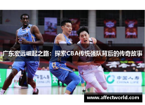 广东宏远崛起之路:探索CBA传统强队背后的传奇故事 广东宏远崛起之路:探索CBA传统强队背后的传奇故事