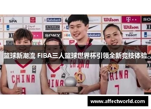 篮球新潮流 FIBA三人篮球世界杯引领全新竞技体验