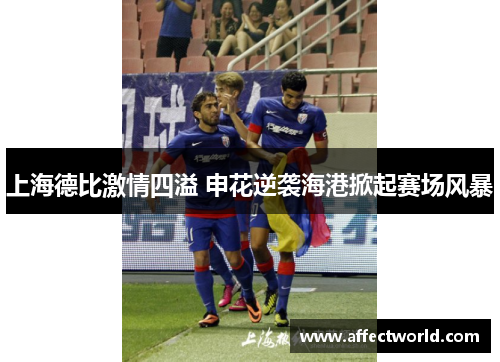 上海德比激情四溢 申花逆袭海港掀起赛场风暴