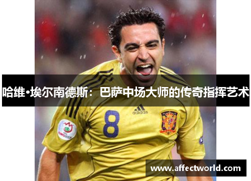 哈维·埃尔南德斯：巴萨中场大师的传奇指挥艺术