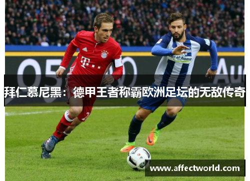 拜仁慕尼黑：德甲王者称霸欧洲足坛的无敌传奇