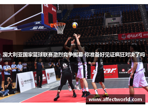 澳大利亚国家篮球联赛激烈竞争揭幕 你准备好见证疯狂对决了吗