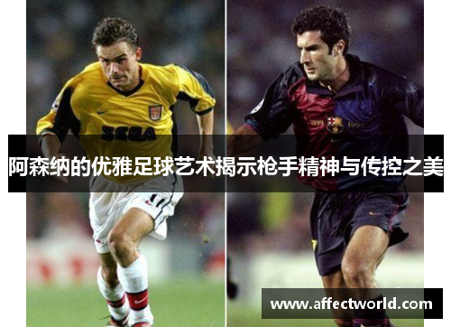 阿森纳的优雅足球艺术揭示枪手精神与传控之美