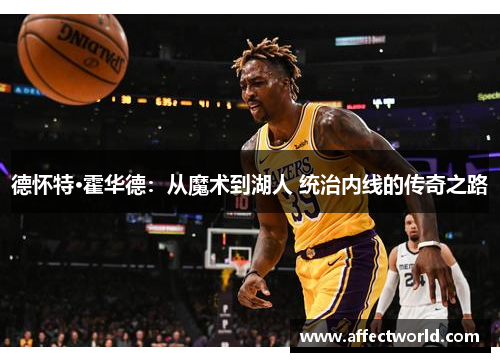 德怀特·霍华德：从魔术到湖人 统治内线的传奇之路