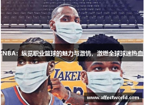 NBA：纵览职业篮球的魅力与激情，激燃全球球迷热血