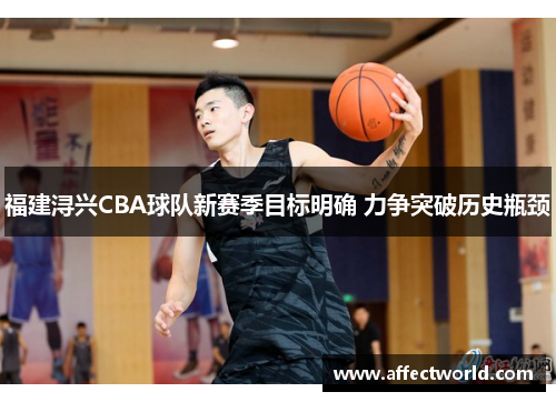 福建浔兴CBA球队新赛季目标明确 力争突破历史瓶颈 福建浔兴CBA球队新赛季目标明确 力争突破历史瓶颈
