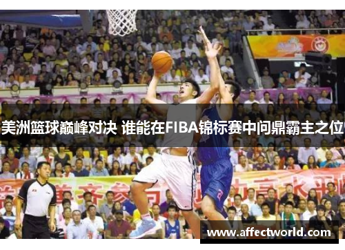 美洲篮球巅峰对决 谁能在FIBA锦标赛中问鼎霸主之位