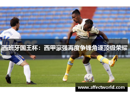 西班牙国王杯：西甲豪强再度争锋角逐顶级荣耀