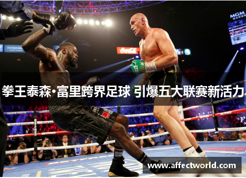 拳王泰森·富里跨界足球 引爆五大联赛新活力