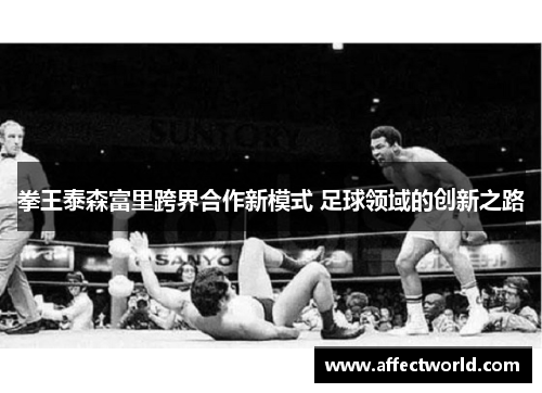 拳王泰森富里跨界合作新模式 足球领域的创新之路