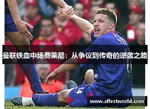 曼联铁血中场费莱尼：从争议到传奇的逆袭之路