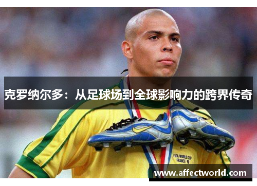 克罗纳尔多：从足球场到全球影响力的跨界传奇