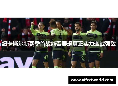 纽卡斯尔新赛季首战能否展现真正实力迎战强敌