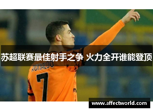 苏超联赛最佳射手之争 火力全开谁能登顶