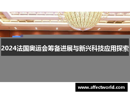 2024法国奥运会筹备进展与新兴科技应用探索